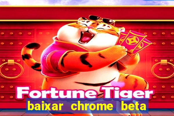 baixar chrome beta para pc